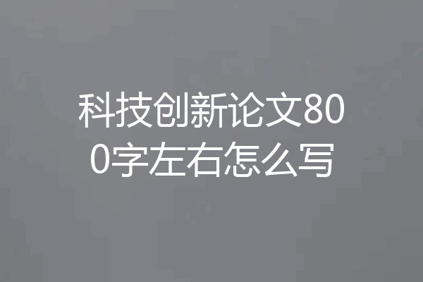 科技创新论文800字左右怎么写