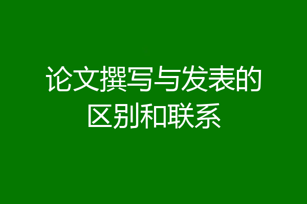 论文撰写与发表的区别和联系