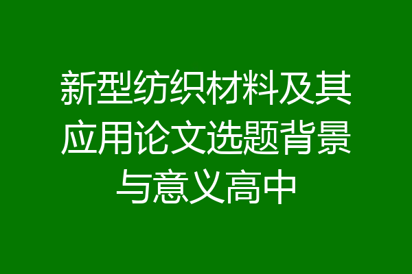新型纺织材料及其应用论文选题背景与意义高中