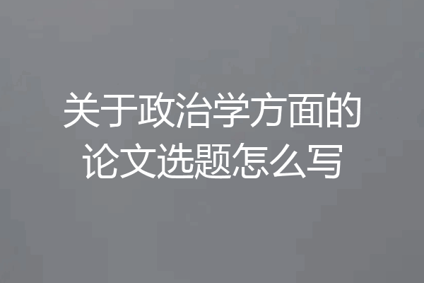 关于政治学方面的论文选题怎么写
