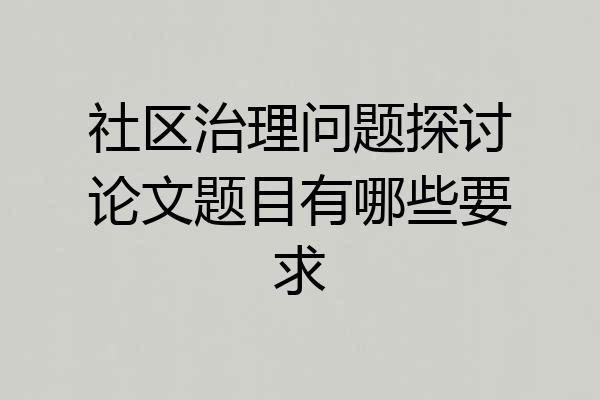 社区治理问题探讨论文题目有哪些要求