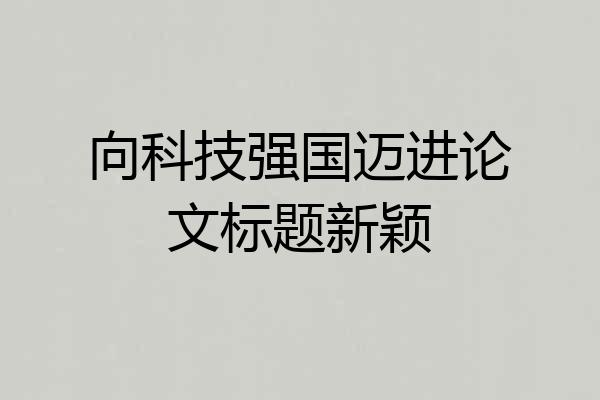 向科技强国迈进论文标题新颖