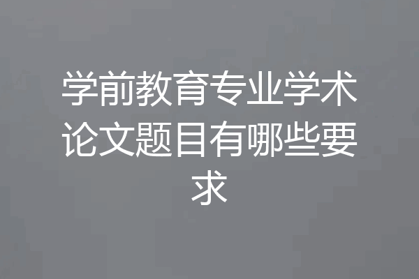 学前教育专业学术论文题目有哪些要求