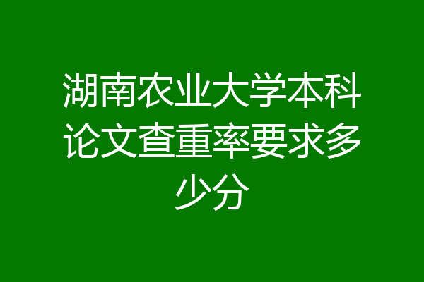 湖南农业大学本科论文查重率要求多少分
