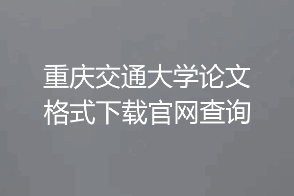 重庆交通大学论文格式下载官网查询