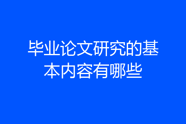 毕业论文研究的基本内容有哪些
