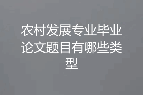 农村发展专业毕业论文题目有哪些类型