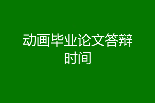 动画毕业论文答辩时间