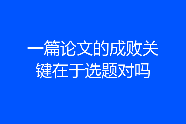 一篇论文的成败关键在于选题对吗