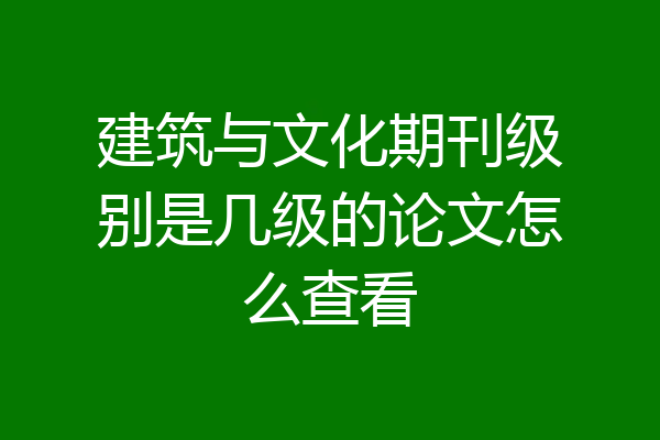 建筑与文化期刊级别是几级的论文怎么查看