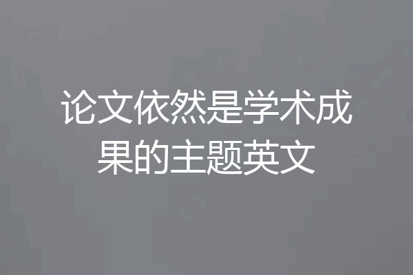 论文依然是学术成果的主题英文