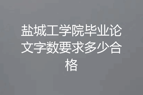 盐城工学院毕业论文字数要求多少合格