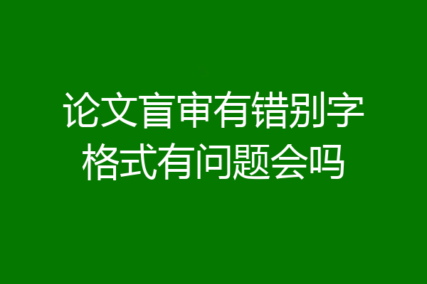 论文盲审有错别字格式有问题会吗