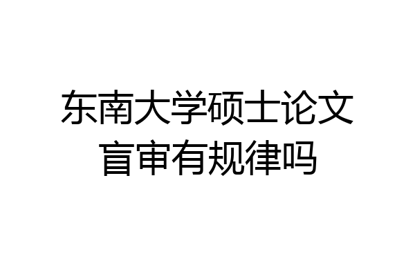 东南大学硕士论文盲审有规律吗