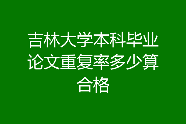 吉林大学本科毕业论文重复率多少算合格