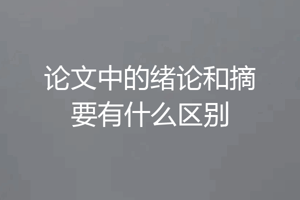 论文中的绪论和摘要有什么区别