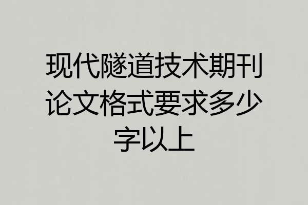 现代隧道技术期刊论文格式要求多少字以上