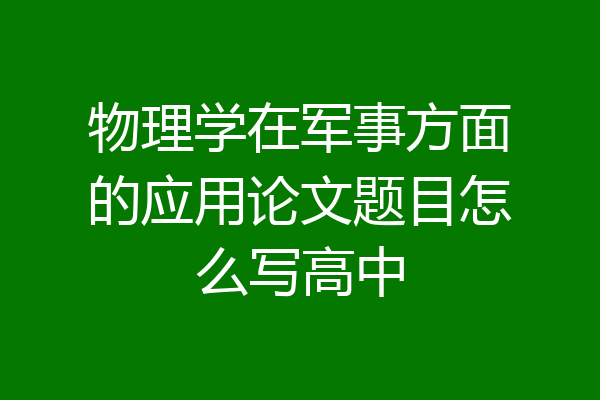 物理学在军事方面的应用论文题目怎么写高中