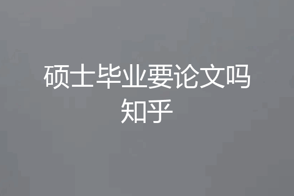 硕士毕业要论文吗知乎