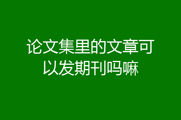 论文集里的文章可以发期刊吗嘛