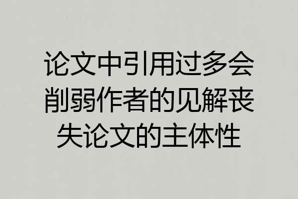 论文中引用过多会削弱作者的见解丧失论文的主体性
