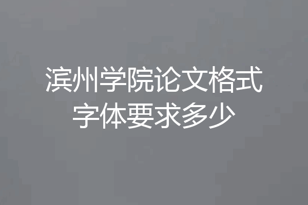 滨州学院论文格式字体要求多少
