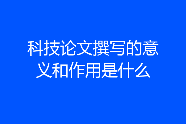科技论文撰写的意义和作用是什么
