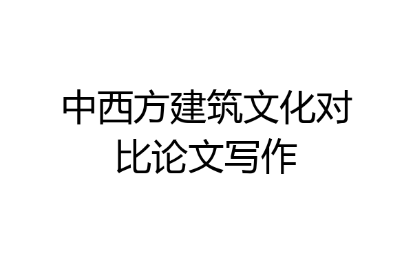 中西方建筑文化对比论文写作