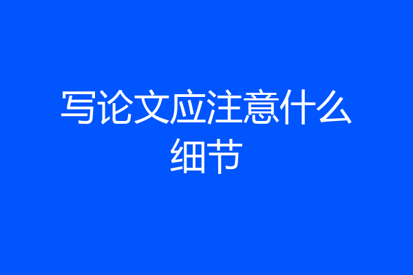 写论文应注意什么细节