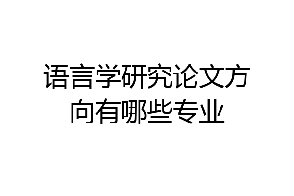 语言学研究论文方向有哪些专业