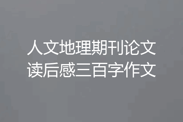 人文地理期刊论文读后感三百字作文
