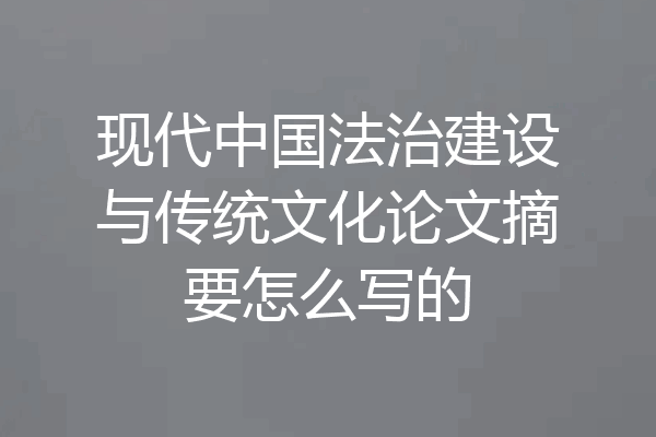 现代中国法治建设与传统文化论文摘要怎么写的