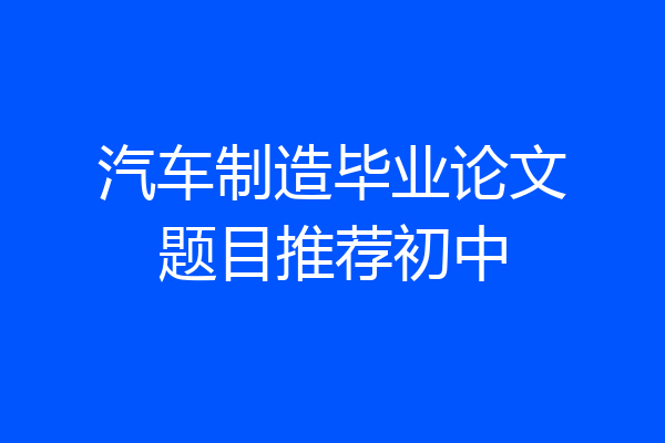 汽车制造毕业论文题目推荐初中