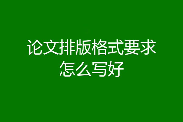论文排版格式要求怎么写好