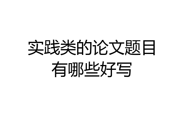 实践类的论文题目有哪些好写