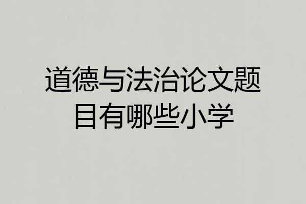 道德与法治论文题目有哪些小学