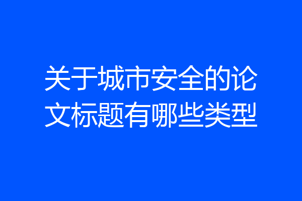 关于城市安全的论文标题有哪些类型
