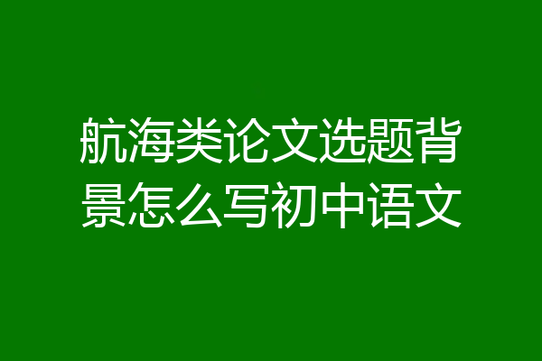 航海类论文选题背景怎么写初中语文