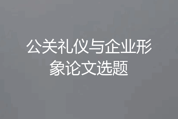 公关礼仪与企业形象论文选题