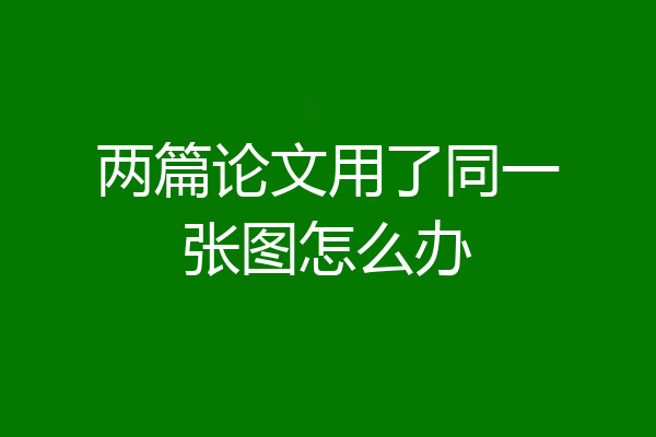 两篇论文用了同一张图怎么办