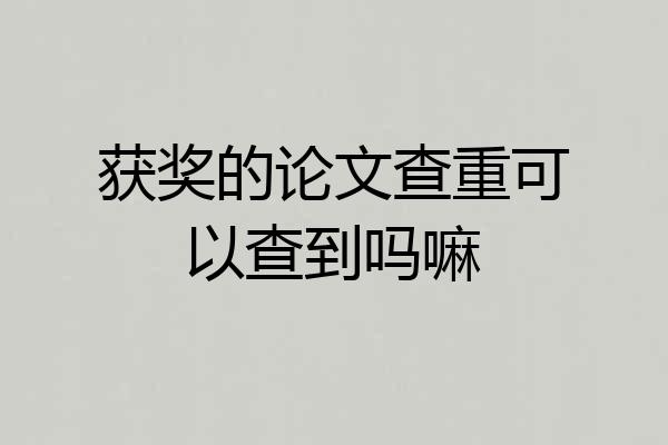 获奖的论文查重可以查到吗嘛