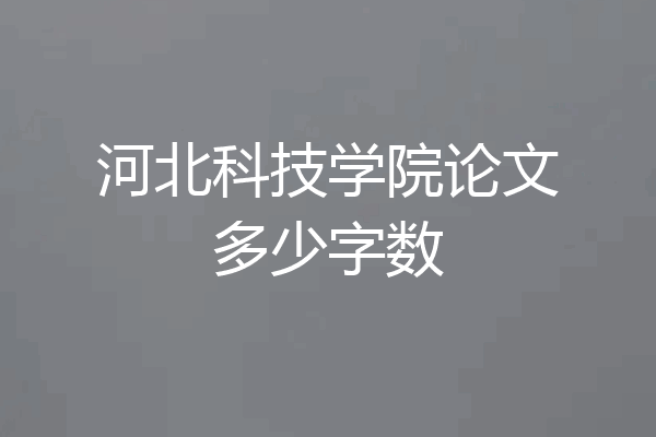 河北科技学院论文多少字数