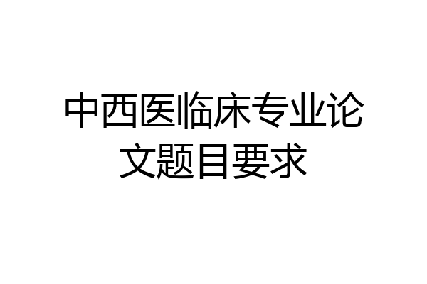 中西医临床专业论文题目要求