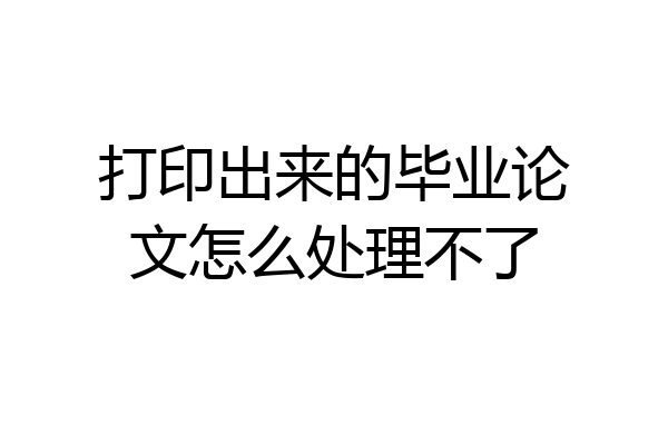 打印出来的毕业论文怎么处理不了