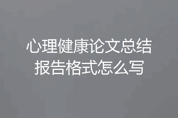 心理健康论文总结报告格式怎么写