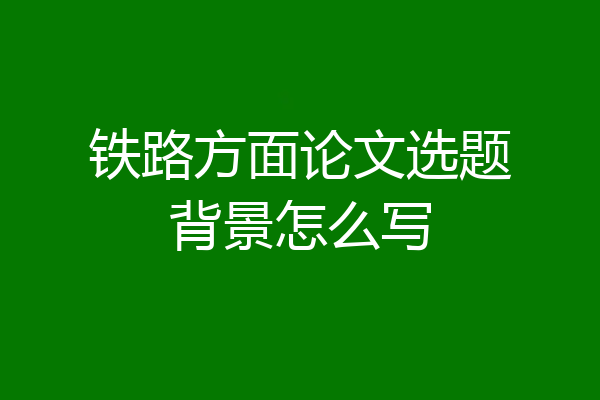 铁路方面论文选题背景怎么写