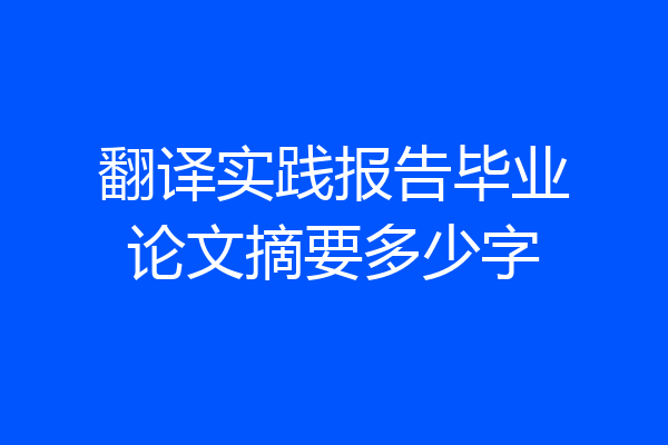 翻译实践报告毕业论文摘要多少字