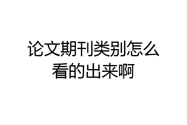 论文期刊类别怎么看的出来啊