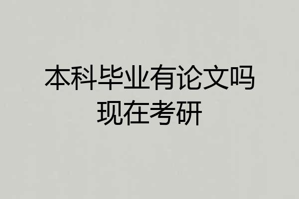 本科毕业有论文吗现在考研