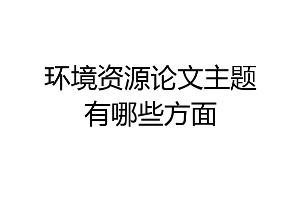 环境资源论文主题有哪些方面